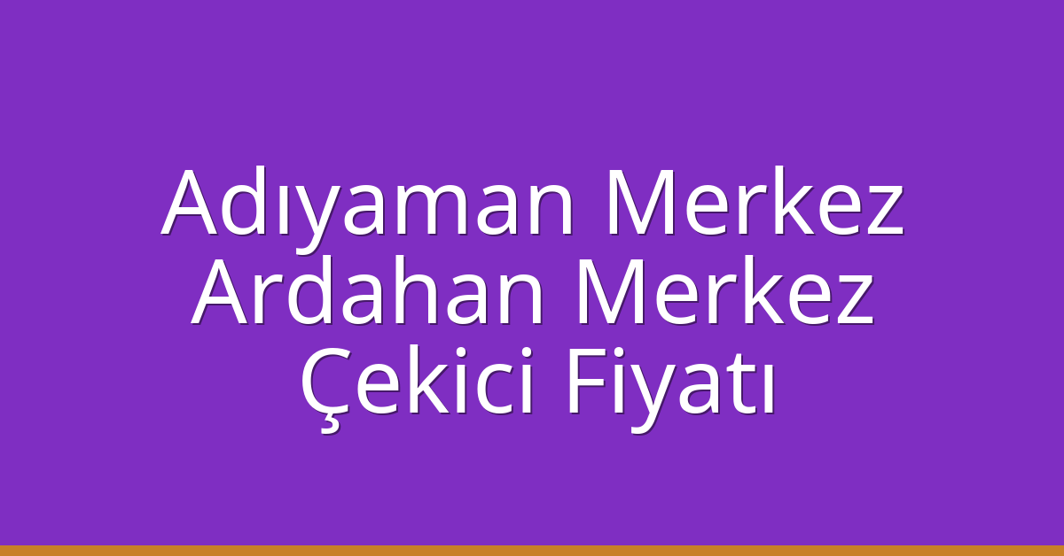 Adıyaman Merkez Çekici Fiyatı – Ardahan Merkez Oto Kurtarıcı Ücreti