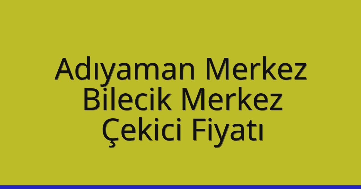 Adıyaman Merkez Çekici Fiyatı – Bilecik Merkez Oto Kurtarıcı Ücreti