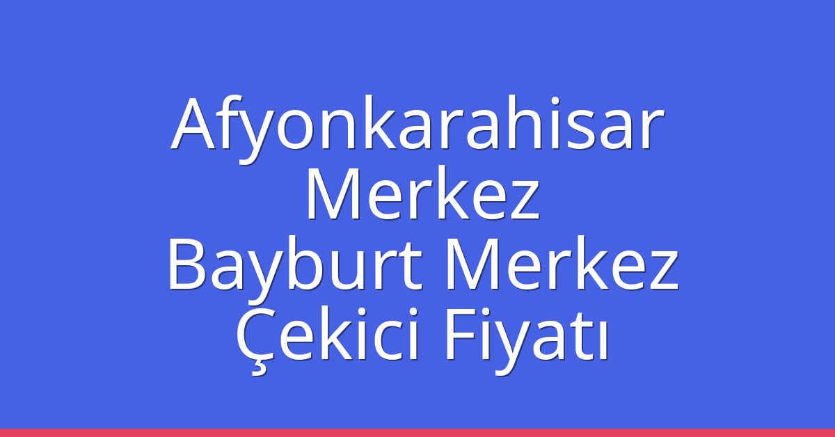 Afyonkarahisar Merkez Çekici Fiyatı – Bayburt Merkez Oto Kurtarıcı Ücreti