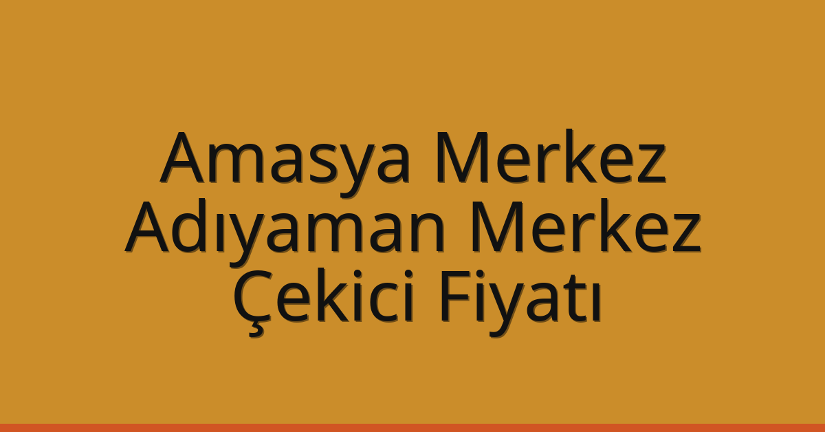Amasya Merkez Çekici Fiyatı – Adıyaman Merkez Oto Kurtarıcı Ücreti