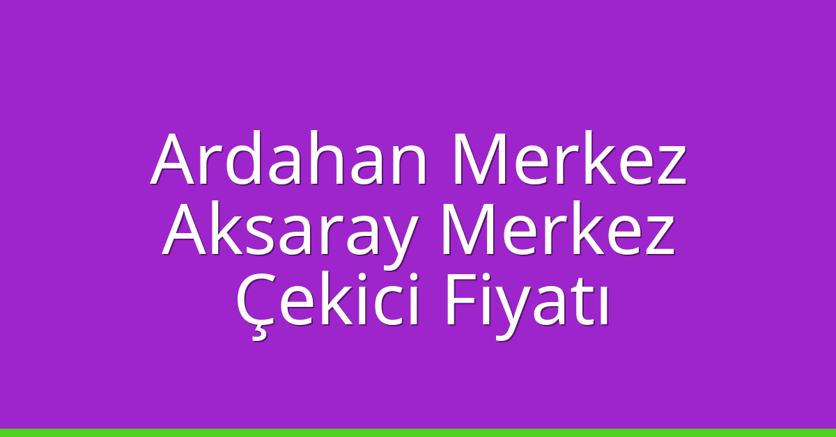 Ardahan Merkez Çekici Fiyatı – Aksaray Merkez Oto Kurtarıcı Ücreti