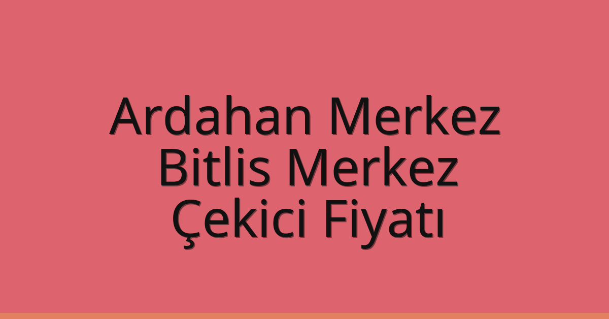 Ardahan Merkez Çekici Fiyatı – Bitlis Merkez Oto Kurtarıcı Ücreti