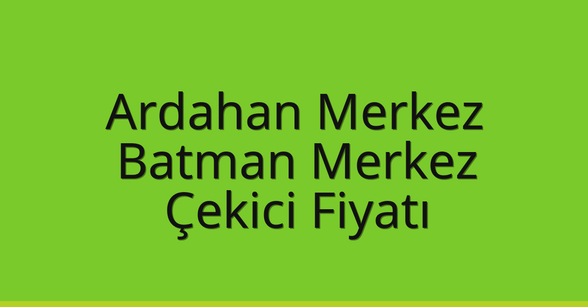 Ardahan Merkez Çekici Fiyatı – Batman Merkez Oto Kurtarıcı Ücreti