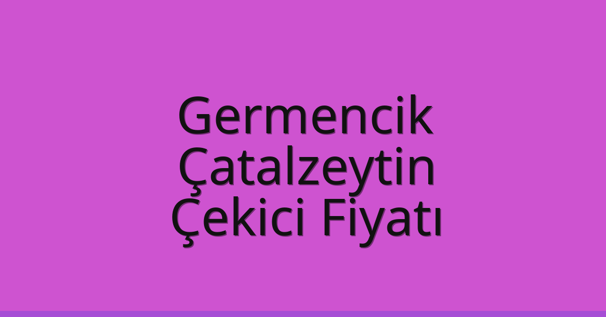 Germencik Çekici Fiyatı – Çatalzeytin Oto Kurtarıcı Ücreti