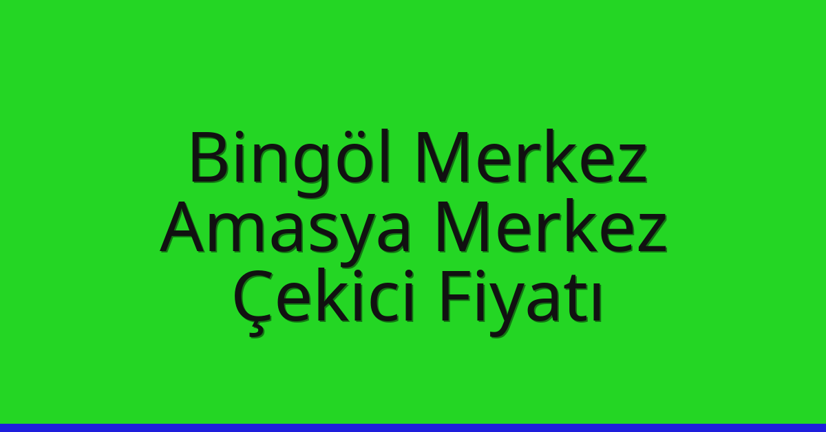 Bingöl Merkez Çekici Fiyatı – Amasya Merkez Oto Kurtarıcı Ücreti