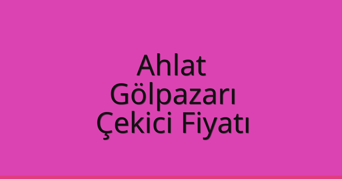 Ahlat Çekici Fiyatı – Gölpazarı Oto Kurtarıcı Ücreti