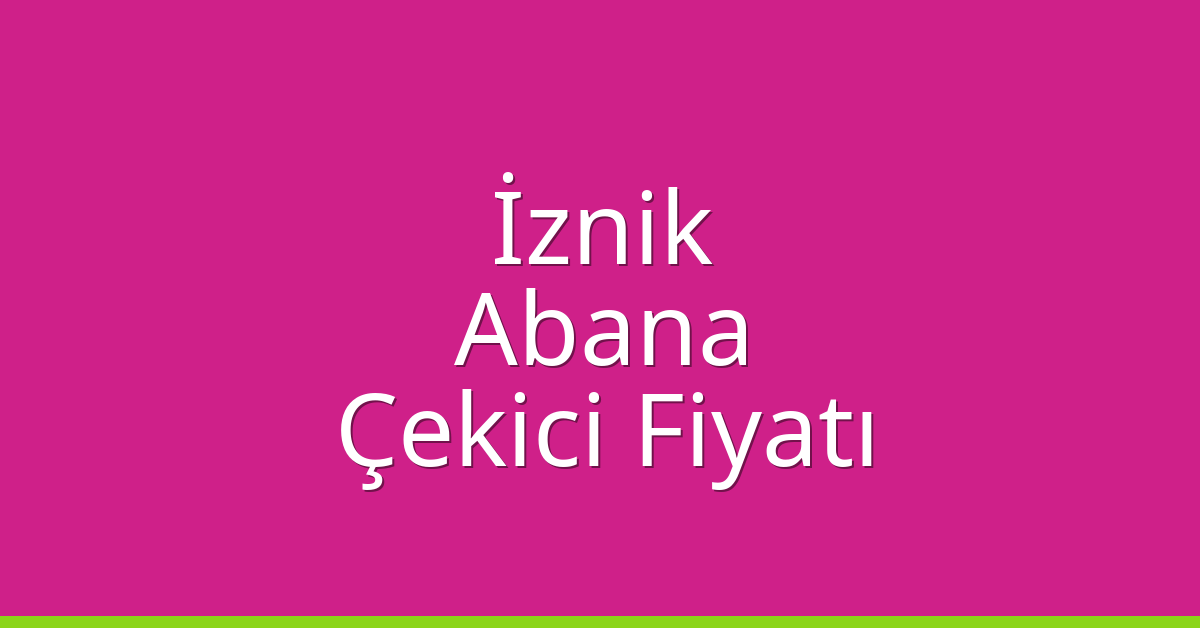 İznik Çekici Fiyatı – Abana Oto Kurtarıcı Ücreti