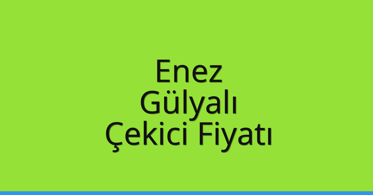 Enez Çekici Fiyatı – Gülyalı Oto Kurtarıcı Ücreti