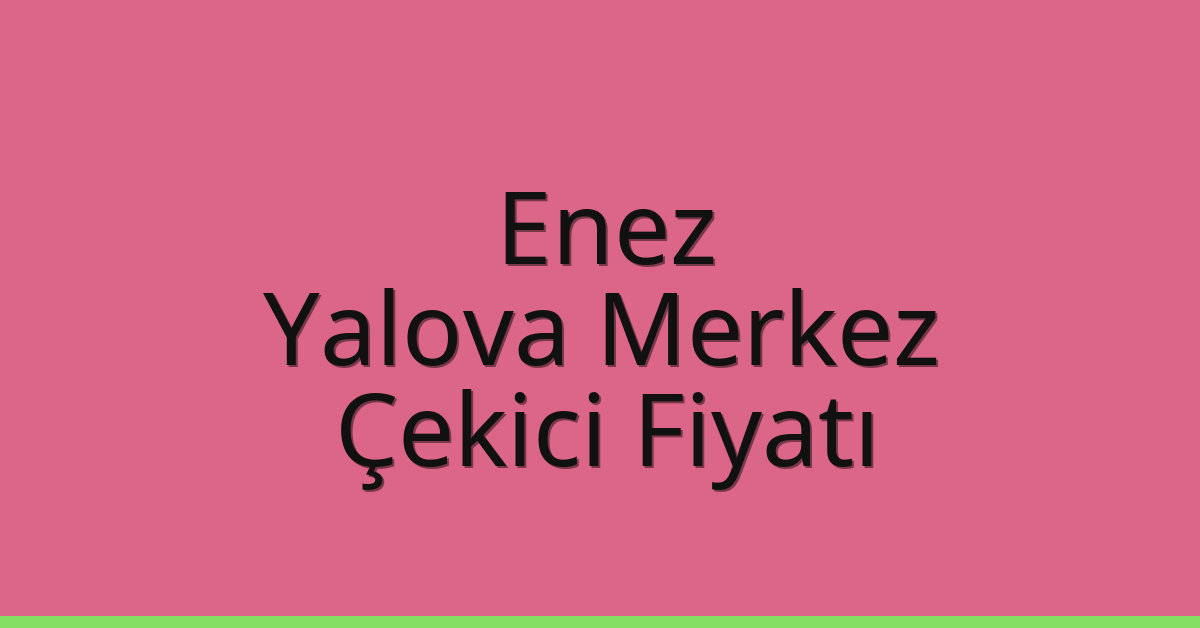 Enez Çekici Fiyatı – Yalova Merkez Oto Kurtarıcı Ücreti