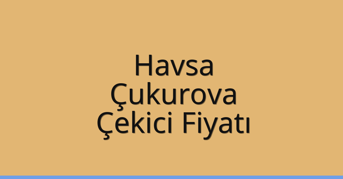 Havsa Çekici Fiyatı – Çukurova Oto Kurtarıcı Ücreti