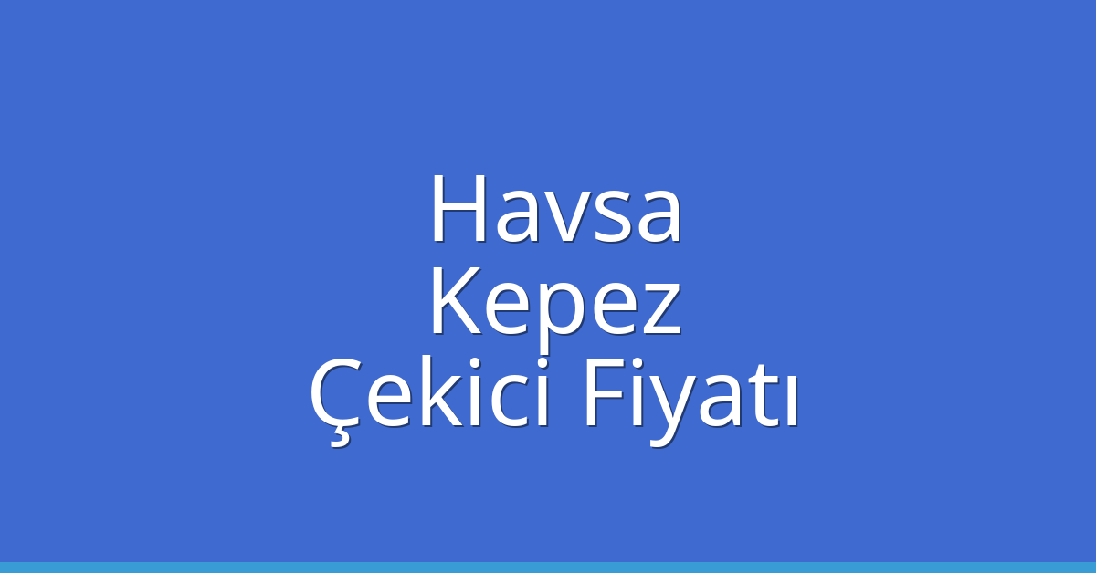 Havsa Çekici Fiyatı – Kepez Oto Kurtarıcı Ücreti