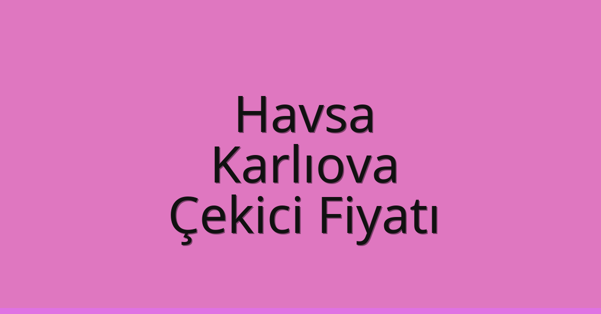 Havsa Çekici Fiyatı – Karlıova Oto Kurtarıcı Ücreti