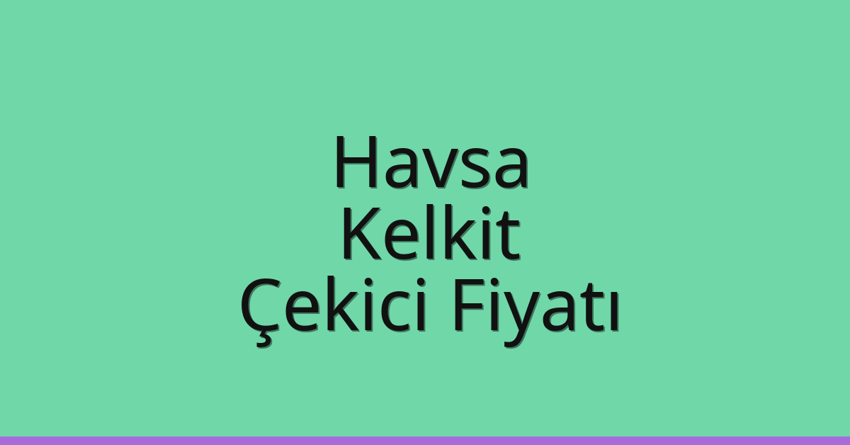Havsa Çekici Fiyatı – Kelkit Oto Kurtarıcı Ücreti