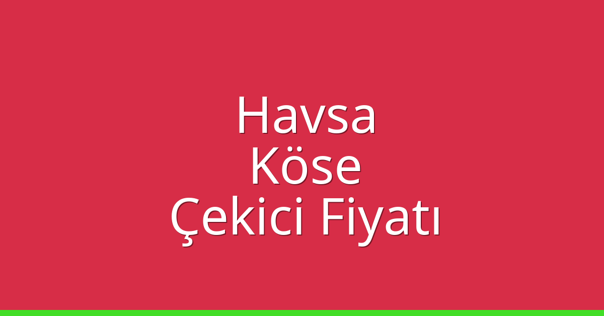 Havsa Çekici Fiyatı – Köse Oto Kurtarıcı Ücreti