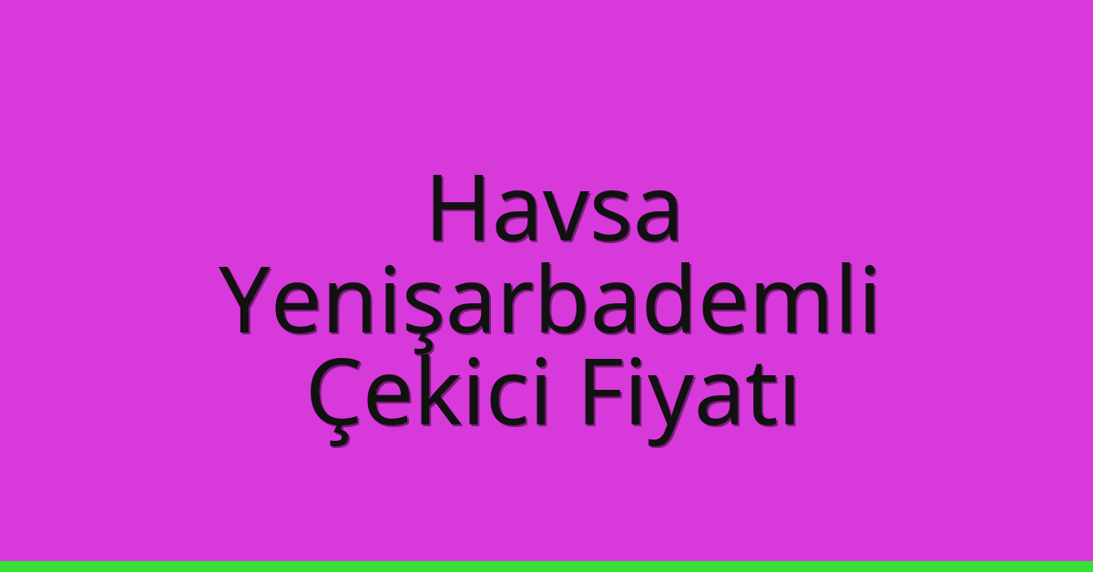 Havsa Çekici Fiyatı – Yenişarbademli Oto Kurtarıcı Ücreti