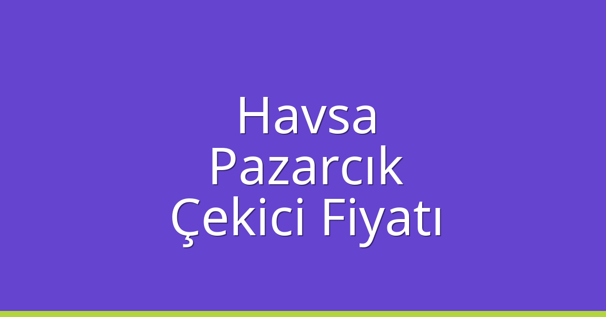 Havsa Çekici Fiyatı – Pazarcık Oto Kurtarıcı Ücreti