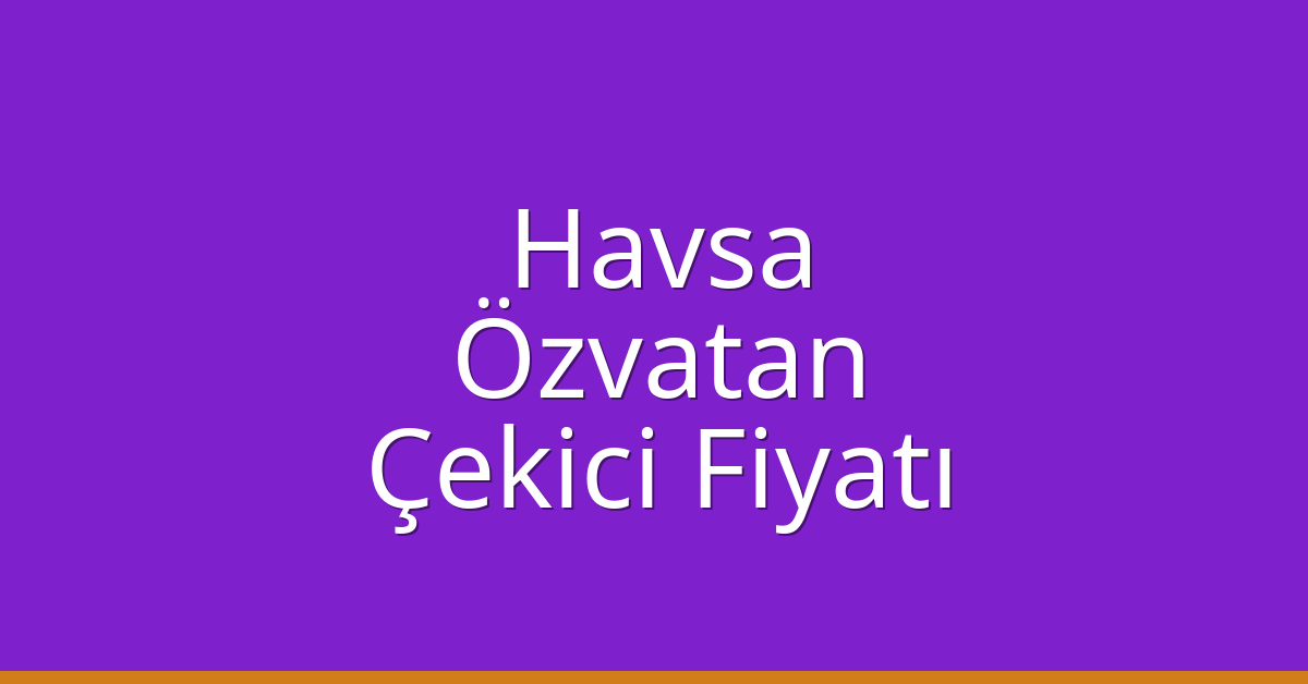 Havsa Çekici Fiyatı – Özvatan Oto Kurtarıcı Ücreti