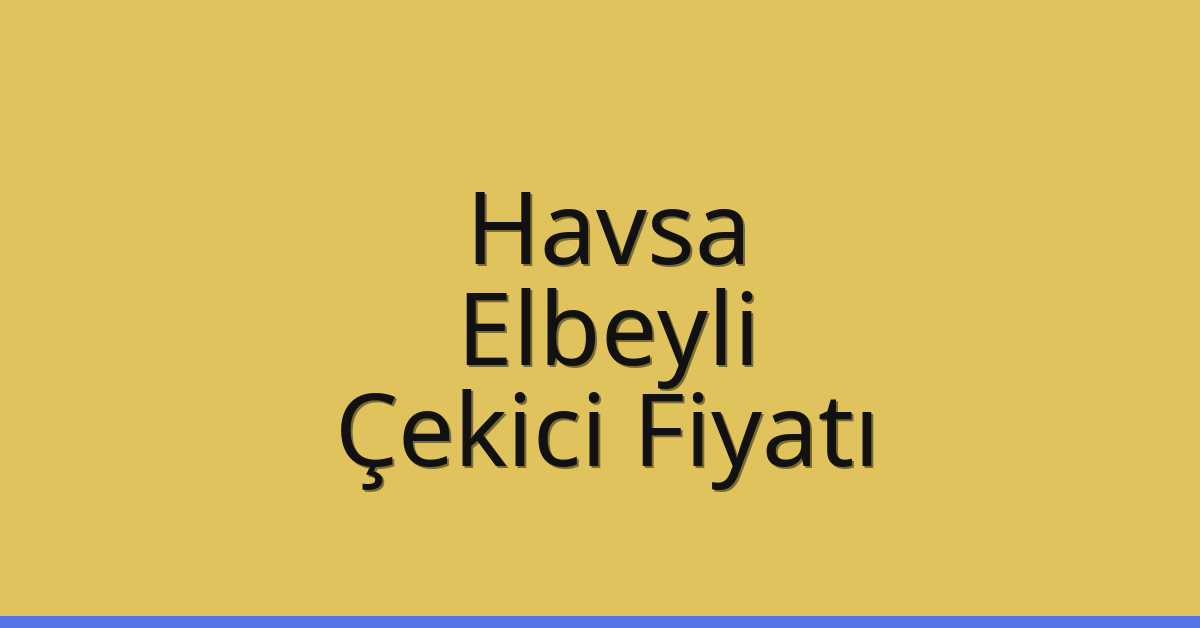 Havsa Çekici Fiyatı – Elbeyli Oto Kurtarıcı Ücreti