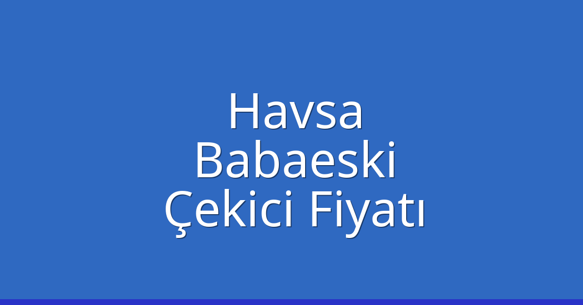 Havsa Çekici Fiyatı – Babaeski Oto Kurtarıcı Ücreti