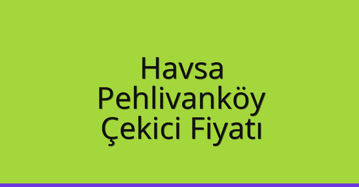 Havsa Çekici Fiyatı – Pehlivanköy Oto Kurtarıcı Ücreti