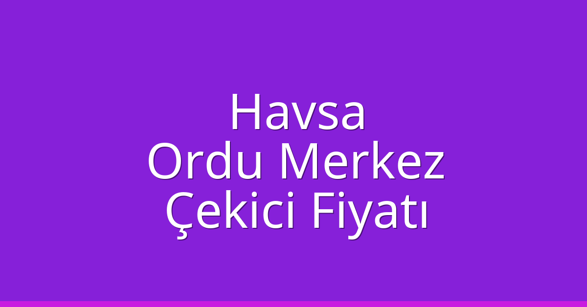 Havsa Çekici Fiyatı – Ordu Merkez Oto Kurtarıcı Ücreti