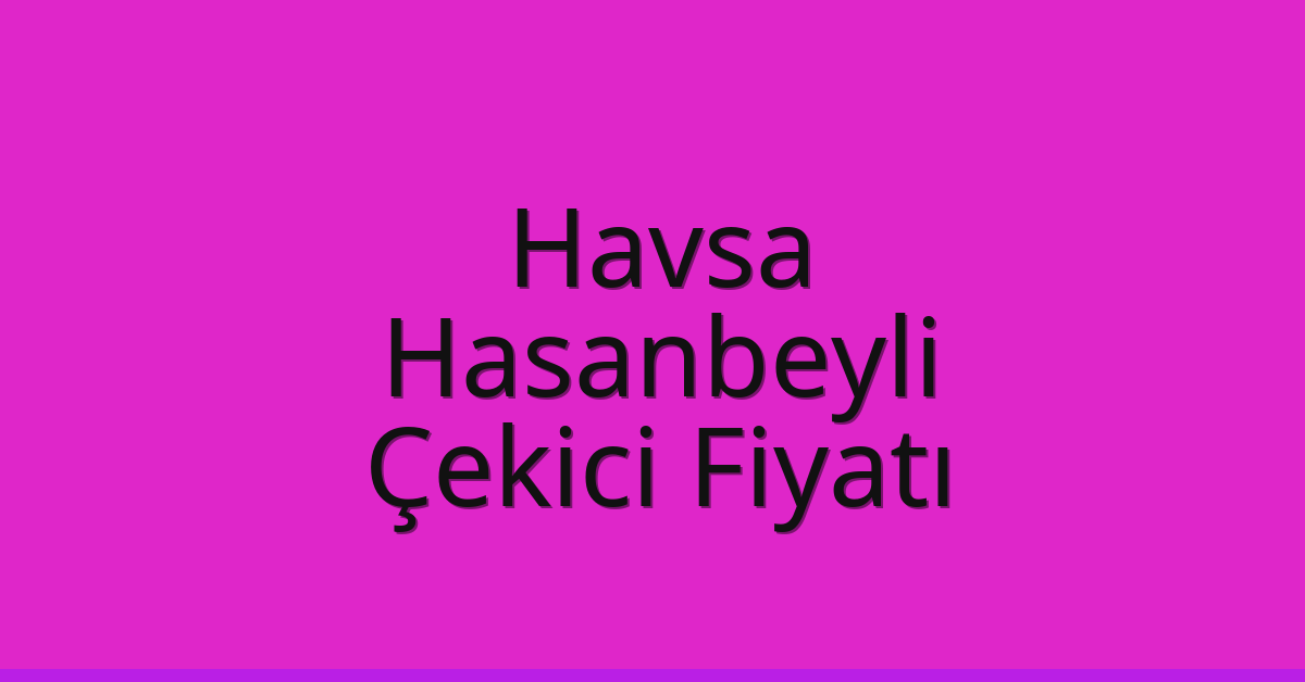Havsa Çekici Fiyatı – Hasanbeyli Oto Kurtarıcı Ücreti