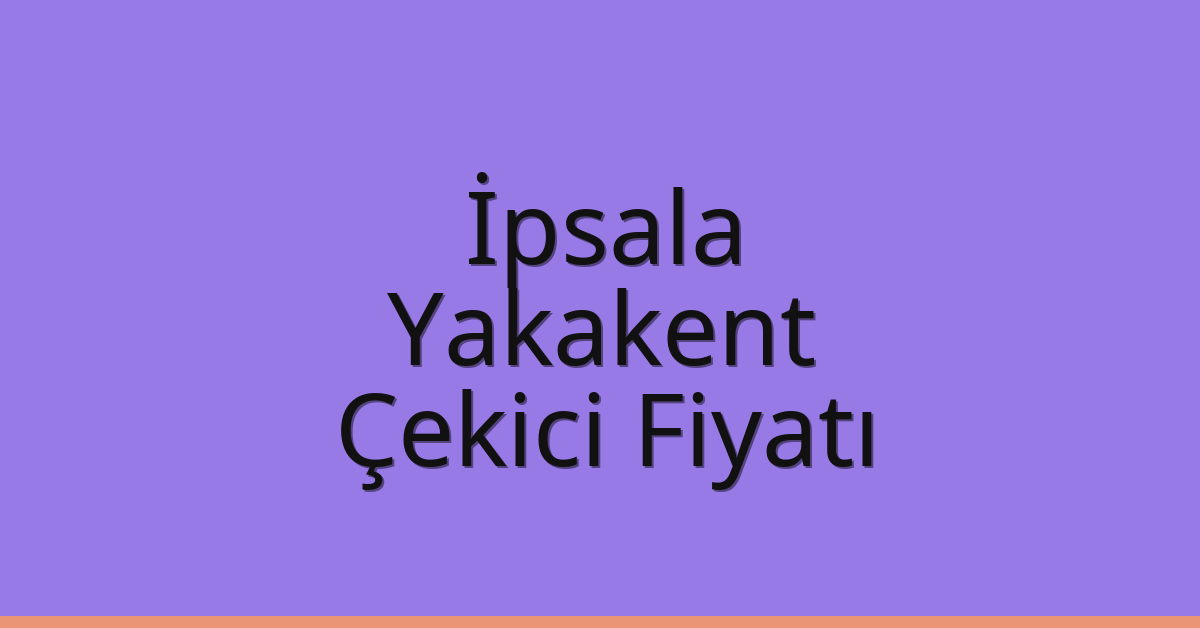 İpsala Çekici Fiyatı – Yakakent Oto Kurtarıcı Ücreti