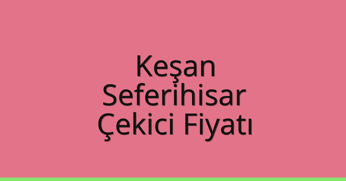 Keşan Çekici Fiyatı – Seferihisar Oto Kurtarıcı Ücreti
