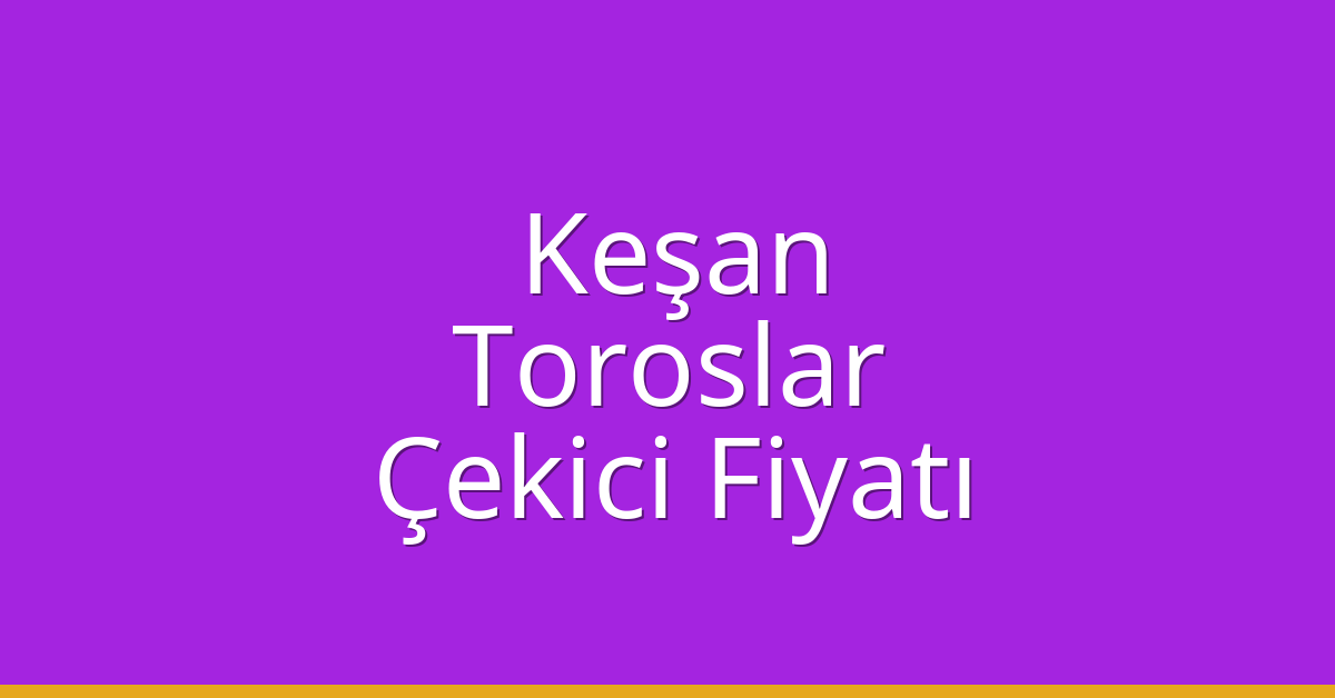 Keşan Çekici Fiyatı – Toroslar Oto Kurtarıcı Ücreti