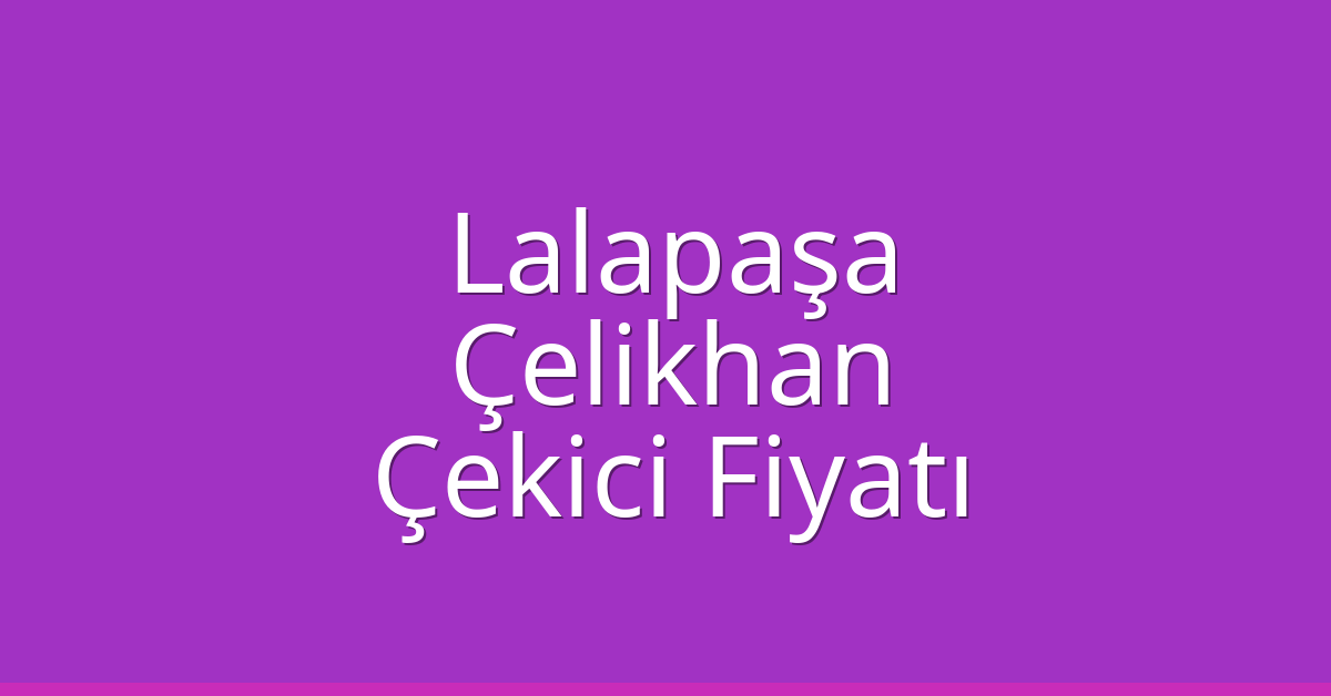 Lalapaşa Çekici Fiyatı – Çelikhan Oto Kurtarıcı Ücreti