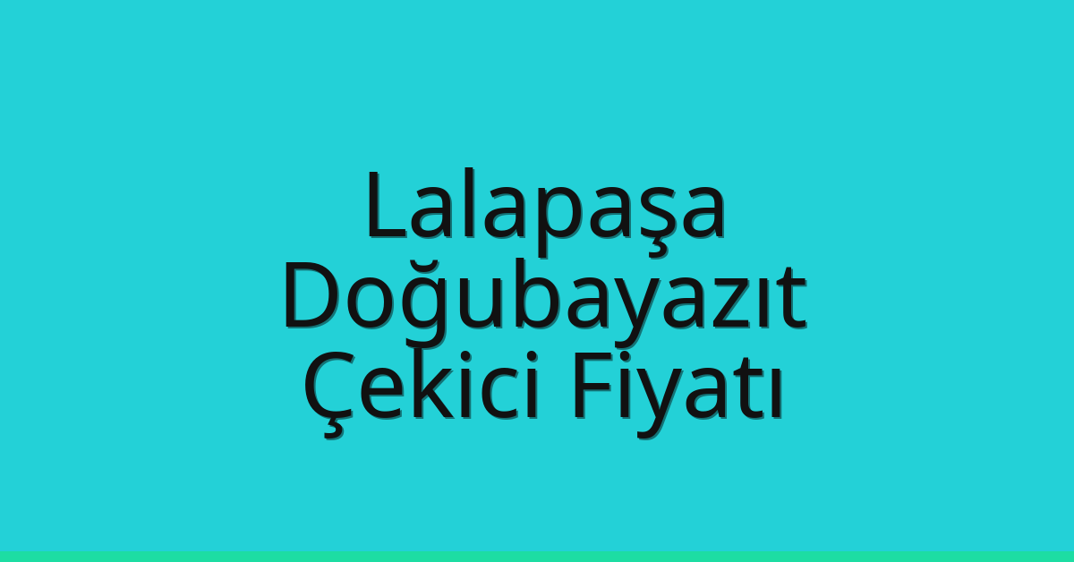 Lalapaşa Çekici Fiyatı – Doğubayazıt Oto Kurtarıcı Ücreti
