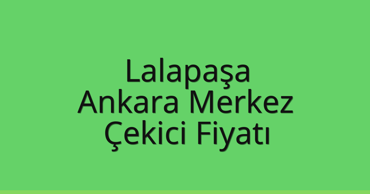 Lalapaşa Çekici Fiyatı – Ankara Merkez Oto Kurtarıcı Ücreti