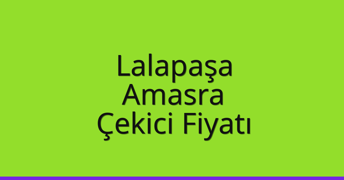 Lalapaşa Çekici Fiyatı – Amasra Oto Kurtarıcı Ücreti