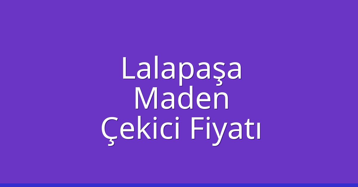 Lalapaşa Çekici Fiyatı – Maden Oto Kurtarıcı Ücreti
