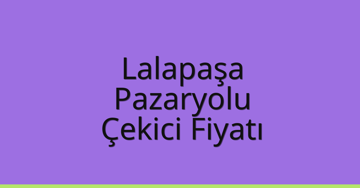 Lalapaşa Çekici Fiyatı – Pazaryolu Oto Kurtarıcı Ücreti