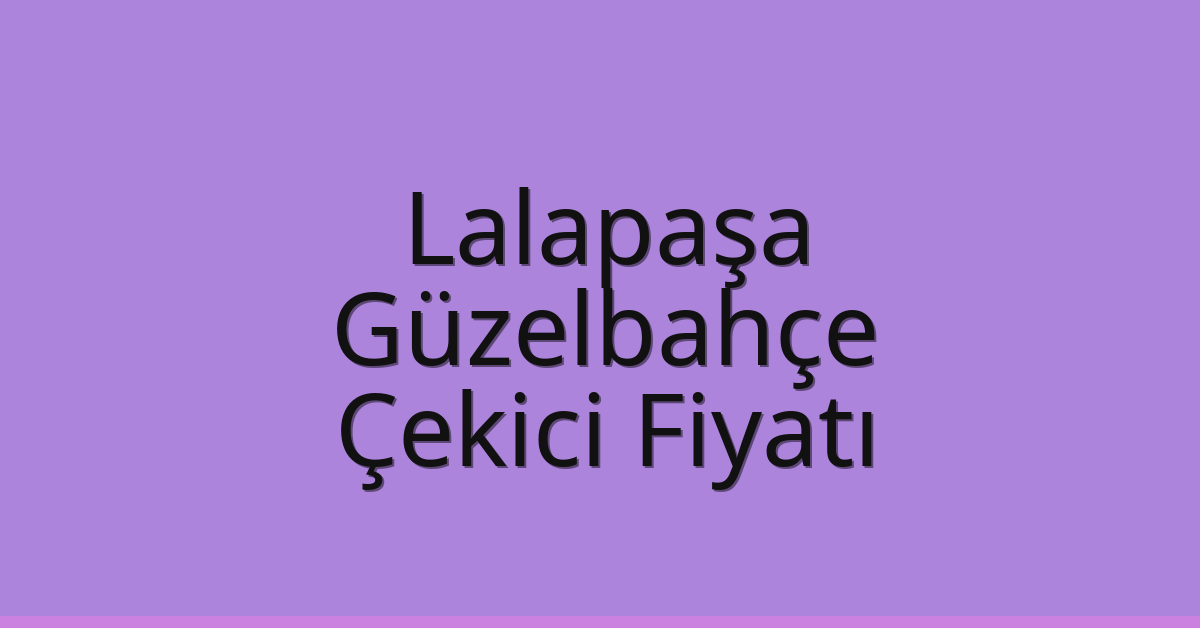 Lalapaşa Çekici Fiyatı – Güzelbahçe Oto Kurtarıcı Ücreti