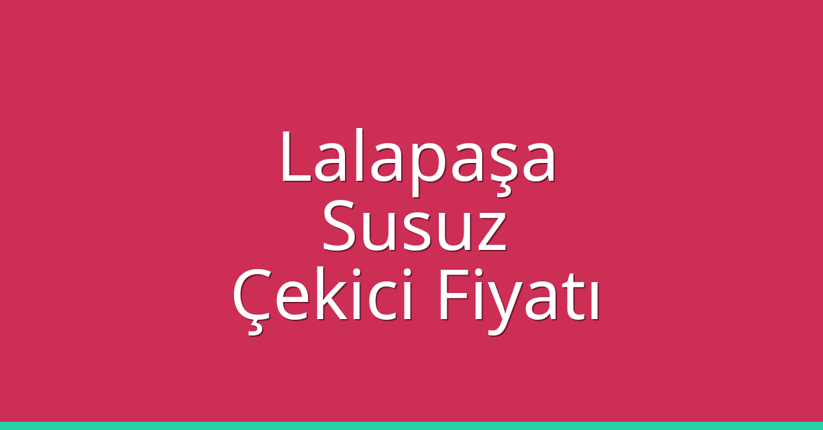 Lalapaşa Çekici Fiyatı – Susuz Oto Kurtarıcı Ücreti