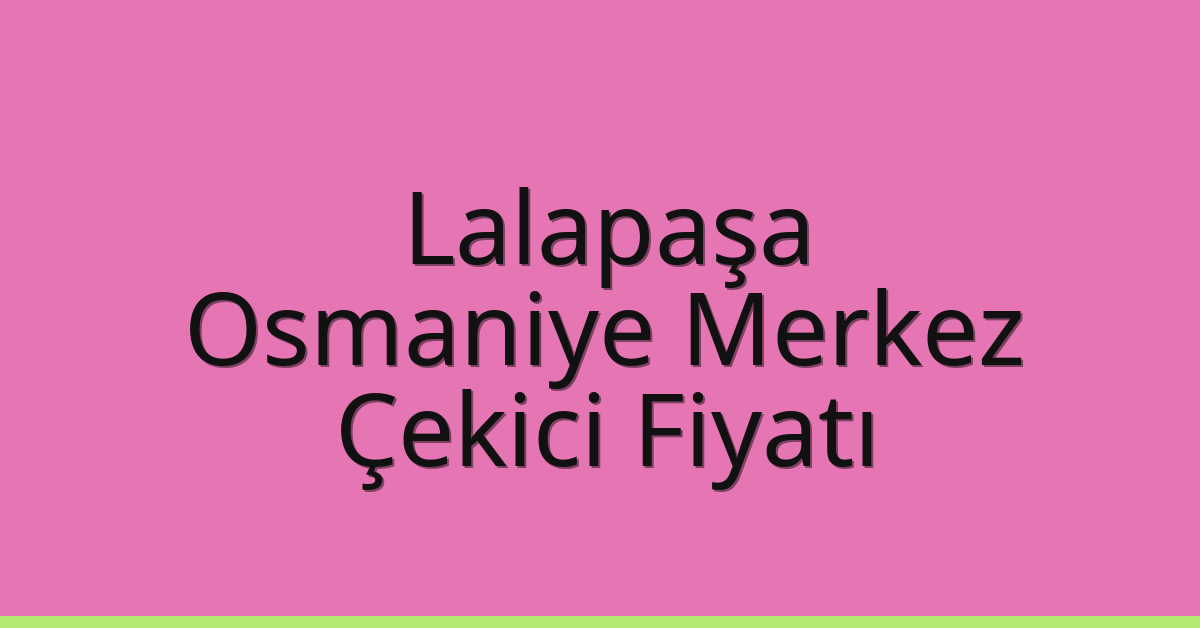 Lalapaşa Çekici Fiyatı – Osmaniye Merkez Oto Kurtarıcı Ücreti
