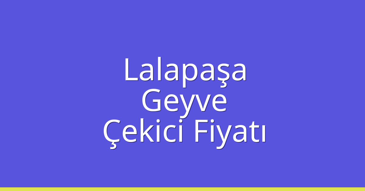 Lalapaşa Çekici Fiyatı – Geyve Oto Kurtarıcı Ücreti