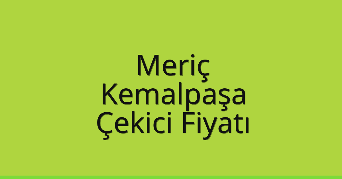 Meriç Çekici Fiyatı – Kemalpaşa Oto Kurtarıcı Ücreti