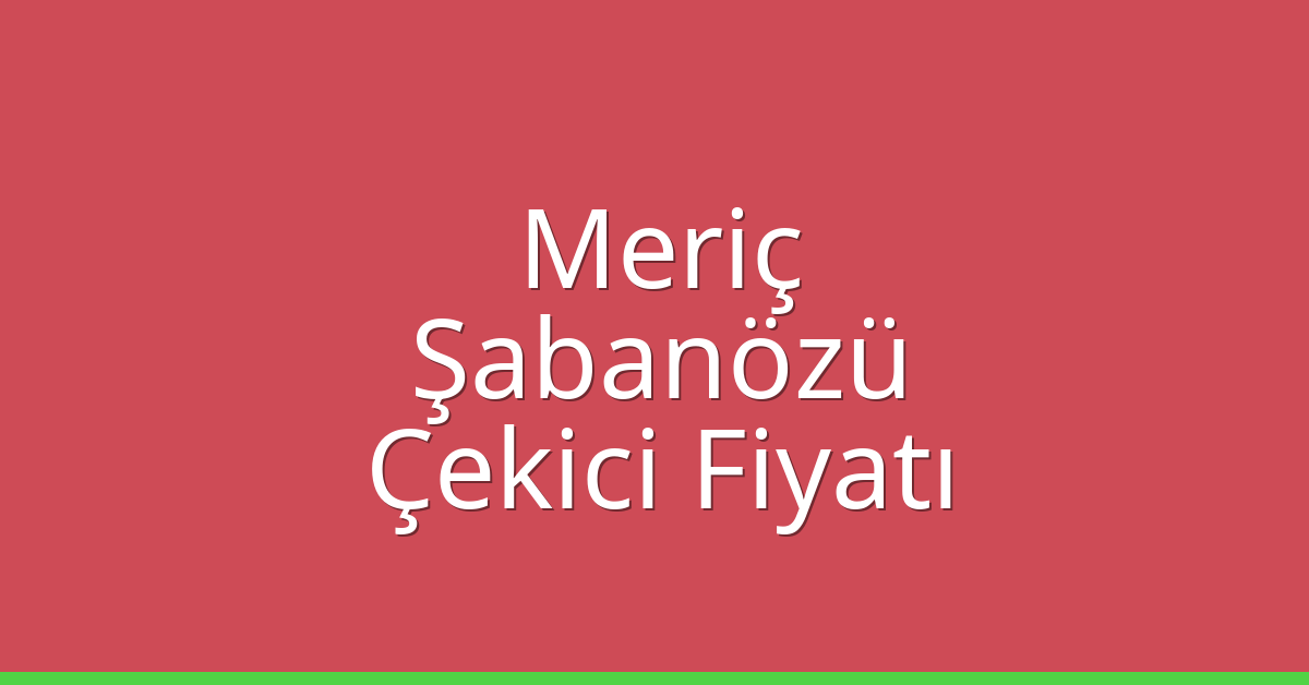Meriç Çekici Fiyatı – Şabanözü Oto Kurtarıcı Ücreti