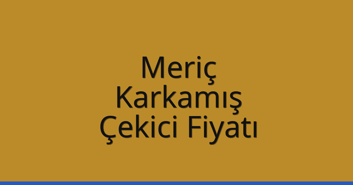 Meriç Çekici Fiyatı – Karkamış Oto Kurtarıcı Ücreti