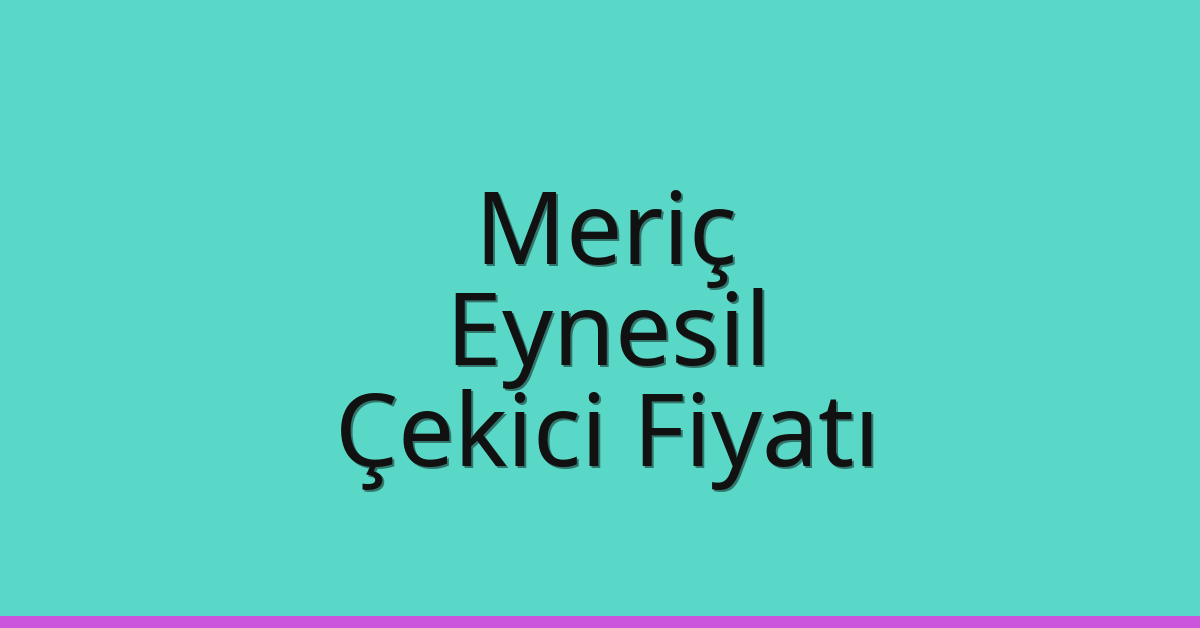 Meriç Çekici Fiyatı – Eynesil Oto Kurtarıcı Ücreti
