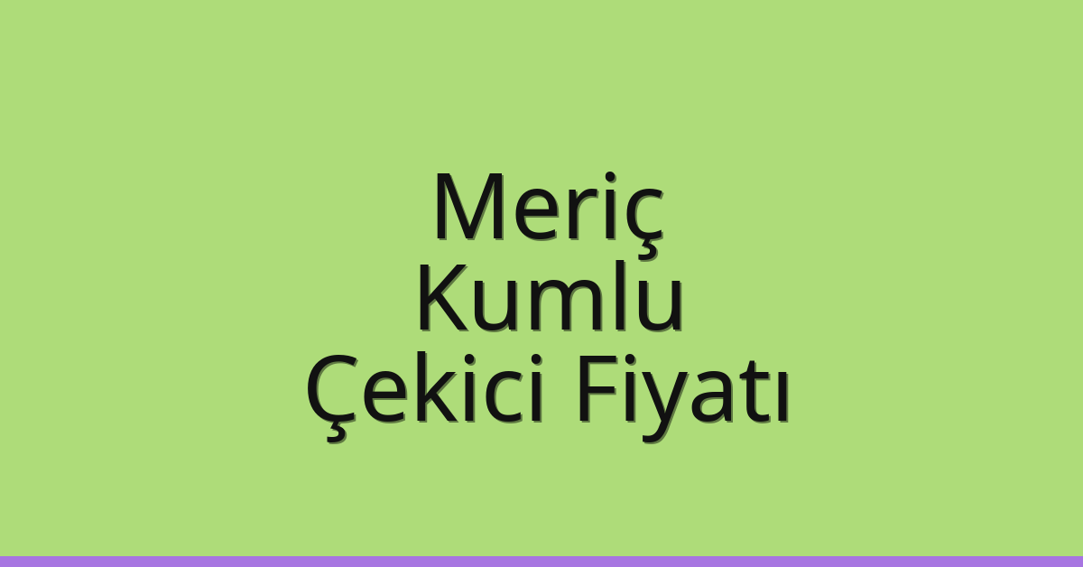 Meriç Çekici Fiyatı – Kumlu Oto Kurtarıcı Ücreti