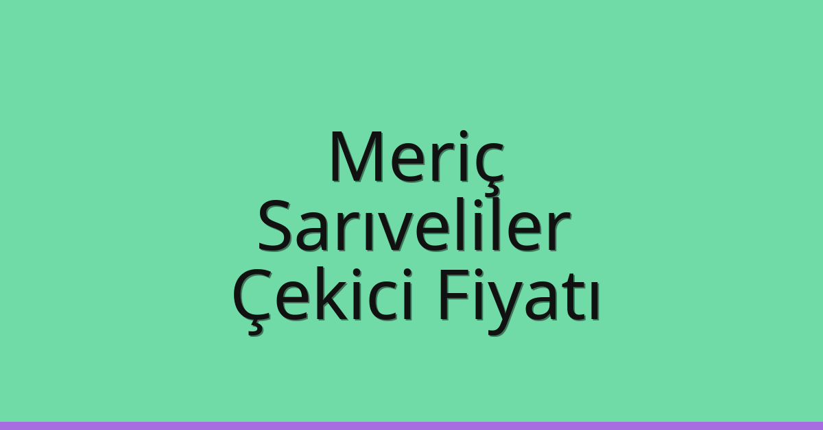 Meriç Çekici Fiyatı – Sarıveliler Oto Kurtarıcı Ücreti
