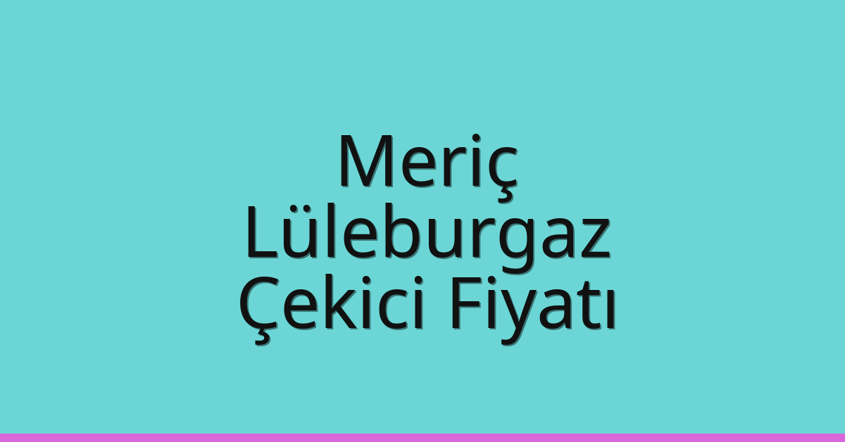 Meriç Çekici Fiyatı – Lüleburgaz Oto Kurtarıcı Ücreti