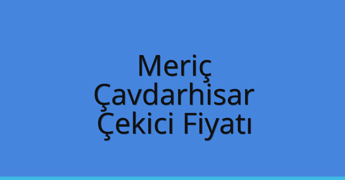 Meriç Çekici Fiyatı – Çavdarhisar Oto Kurtarıcı Ücreti