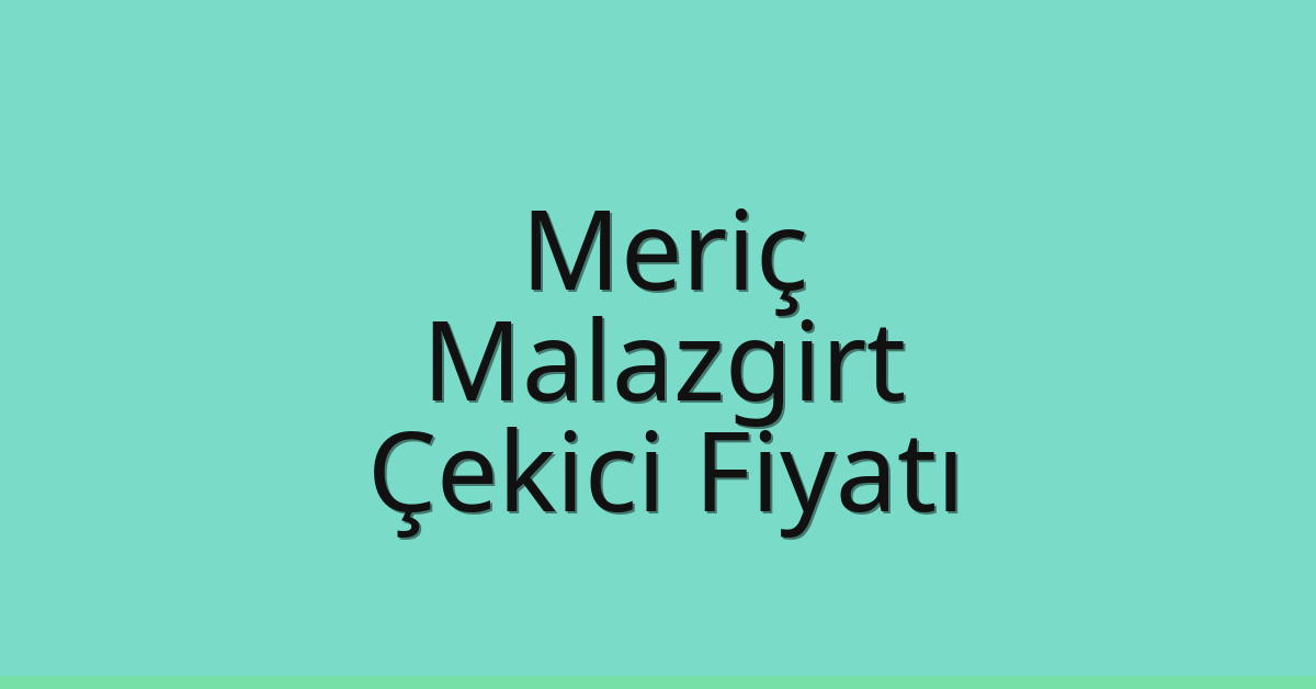 Meriç Çekici Fiyatı – Malazgirt Oto Kurtarıcı Ücreti