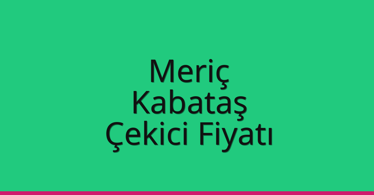 Meriç Çekici Fiyatı – Kabataş Oto Kurtarıcı Ücreti