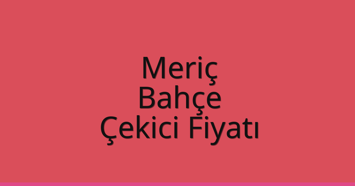 Meriç Çekici Fiyatı – Bahçe Oto Kurtarıcı Ücreti